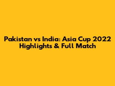 Pakistan vs India: Asia Cup 2022 Highlights & Full Match
