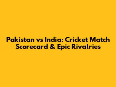 Pakistan vs India: Cricket Match Scorecard & Epic Rivalries