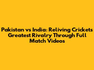 Pakistan vs India: Reliving Cricket's Greatest Rivalry Through Full Match Videos