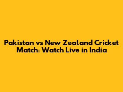 Pakistan vs New Zealand Cricket Match: Watch Live in India