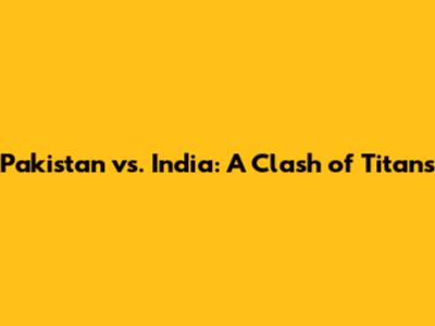 Pakistan vs. India: A Clash of Titans