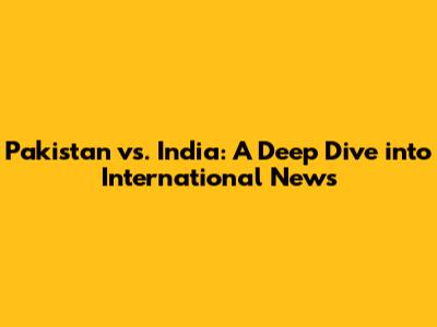 Pakistan vs. India: A Deep Dive into International News