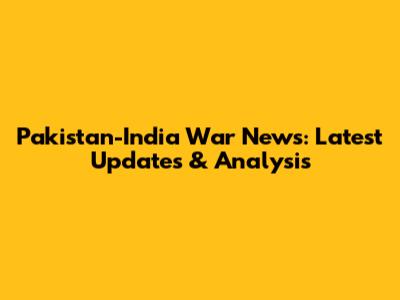 Pakistan-India War News: Latest Updates & Analysis
