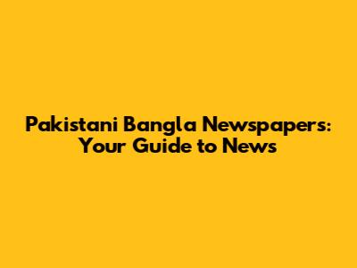 Pakistani Bangla Newspapers: Your Guide to News