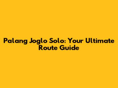 Palang Joglo Solo: Your Ultimate Route Guide