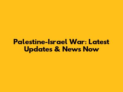 Palestine-Israel War: Latest Updates & News Now