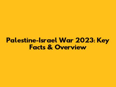 Palestine-Israel War 2023: Key Facts & Overview