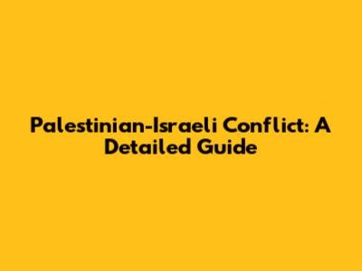Palestinian-Israeli Conflict: A Detailed Guide