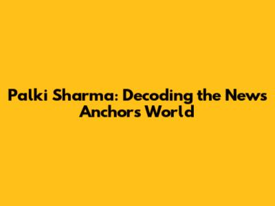 Palki Sharma: Decoding the News Anchor's World