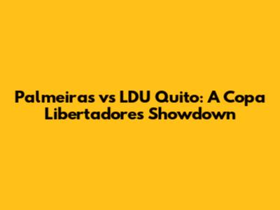 Palmeiras vs LDU Quito: A Copa Libertadores Showdown