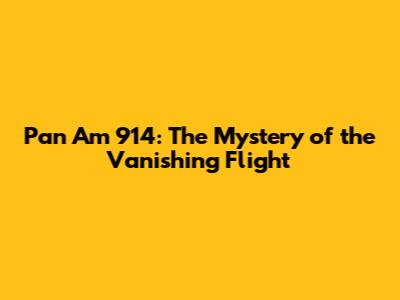 Pan Am 914: The Mystery of the Vanishing Flight