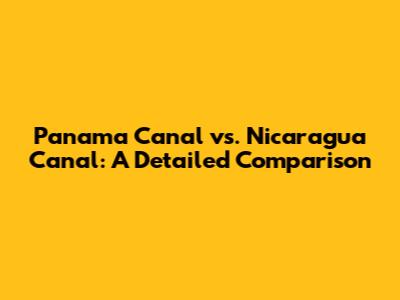 Panama Canal vs. Nicaragua Canal: A Detailed Comparison