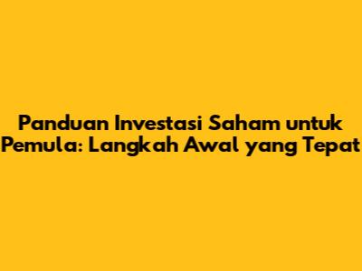 Panduan Investasi Saham untuk Pemula: Langkah Awal yang Tepat