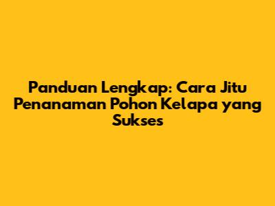 Panduan Lengkap: Cara Jitu Penanaman Pohon Kelapa yang Sukses