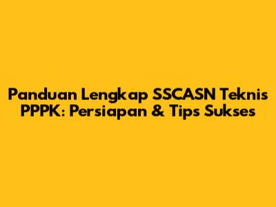 Panduan Lengkap SSCASN Teknis PPPK: Persiapan & Tips Sukses