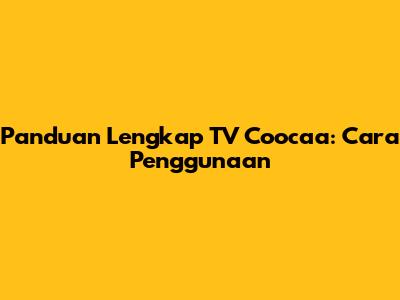 Panduan Lengkap TV Coocaa: Cara Penggunaan