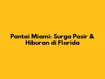 Pantai Miami: Surga Pasir & Hiburan di Florida