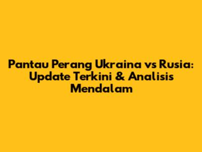 Pantau Perang Ukraina vs Rusia: Update Terkini & Analisis Mendalam