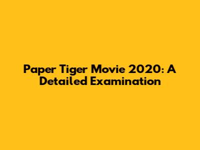 Paper Tiger Movie 2020: A Detailed Examination