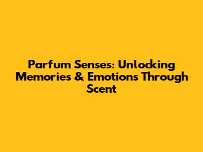 Parfum Senses: Unlocking Memories & Emotions Through Scent