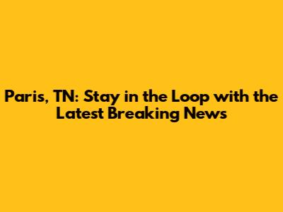 Paris, TN: Stay in the Loop with the Latest Breaking News