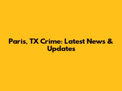 Paris, TX Crime: Latest News & Updates