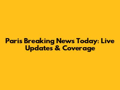 Paris Breaking News Today: Live Updates & Coverage