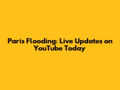Paris Flooding: Live Updates on YouTube Today