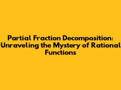 Partial Fraction Decomposition: Unraveling the Mystery of Rational Functions