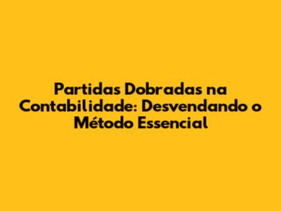 Partidas Dobradas na Contabilidade: Desvendando o Método Essencial