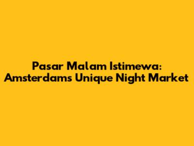 Pasar Malam Istimewa: Amsterdam's Unique Night Market