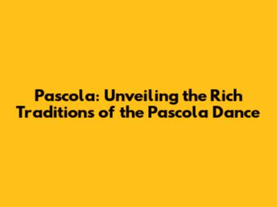 Pascola: Unveiling the Rich Traditions of the Pascola Dance