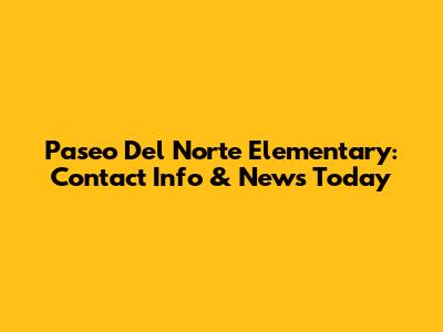 Paseo Del Norte Elementary: Contact Info & News Today