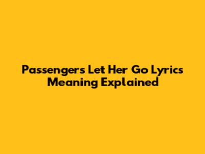 Passenger's "Let Her Go" Lyrics Meaning Explained