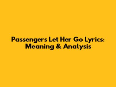 Passenger's 'Let Her Go' Lyrics: Meaning & Analysis