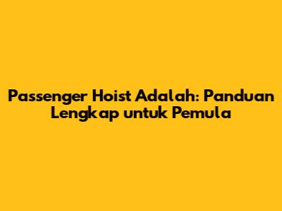 Passenger Hoist Adalah: Panduan Lengkap untuk Pemula