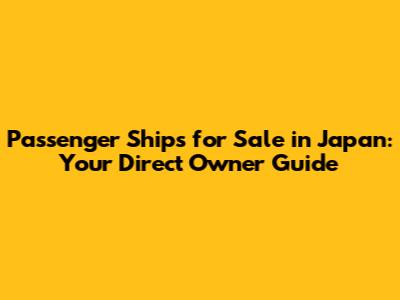 Passenger Ships for Sale in Japan: Your Direct Owner Guide