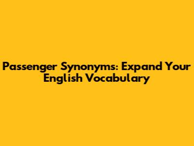 Passenger Synonyms: Expand Your English Vocabulary