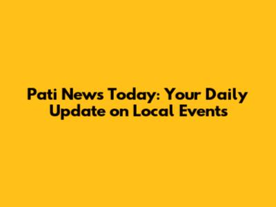 Pati News Today: Your Daily Update on Local Events