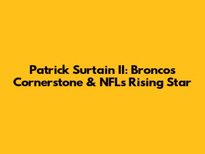 Patrick Surtain II: Broncos' Cornerstone & NFL's Rising Star