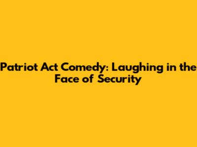 Patriot Act Comedy: Laughing in the Face of Security