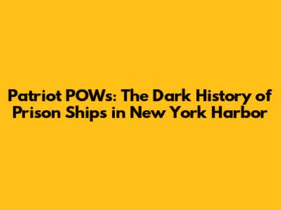 Patriot POWs: The Dark History of Prison Ships in New York Harbor
