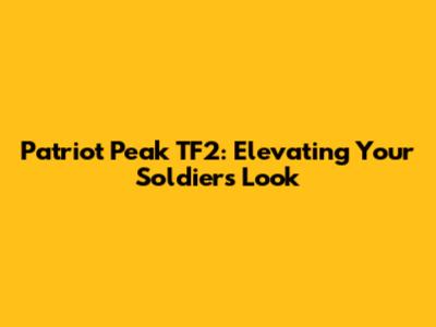 Patriot Peak TF2: Elevating Your Soldier's Look