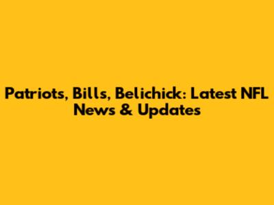 Patriots, Bills, Belichick: Latest NFL News & Updates