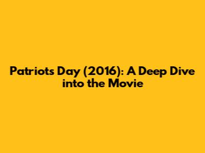 Patriots Day (2016): A Deep Dive into the Movie