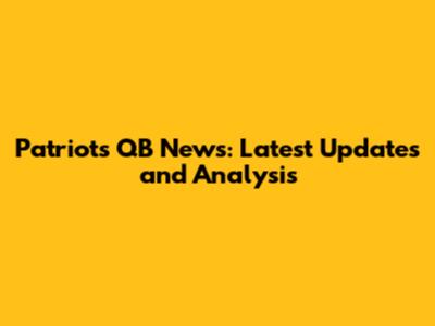 Patriots QB News: Latest Updates and Analysis