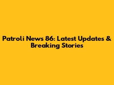 Patroli News 86: Latest Updates & Breaking Stories