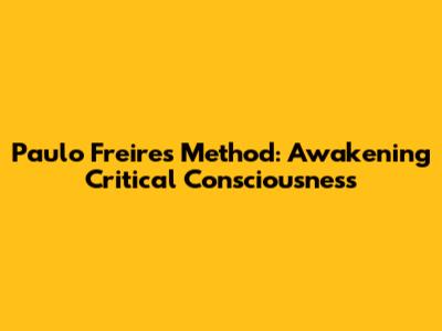 Paulo Freire's Method: Awakening Critical Consciousness