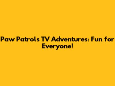 Paw Patrol's TV Adventures: Fun for Everyone!