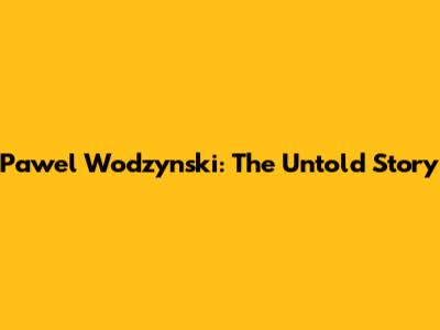 Pawel Wodzynski: The Untold Story